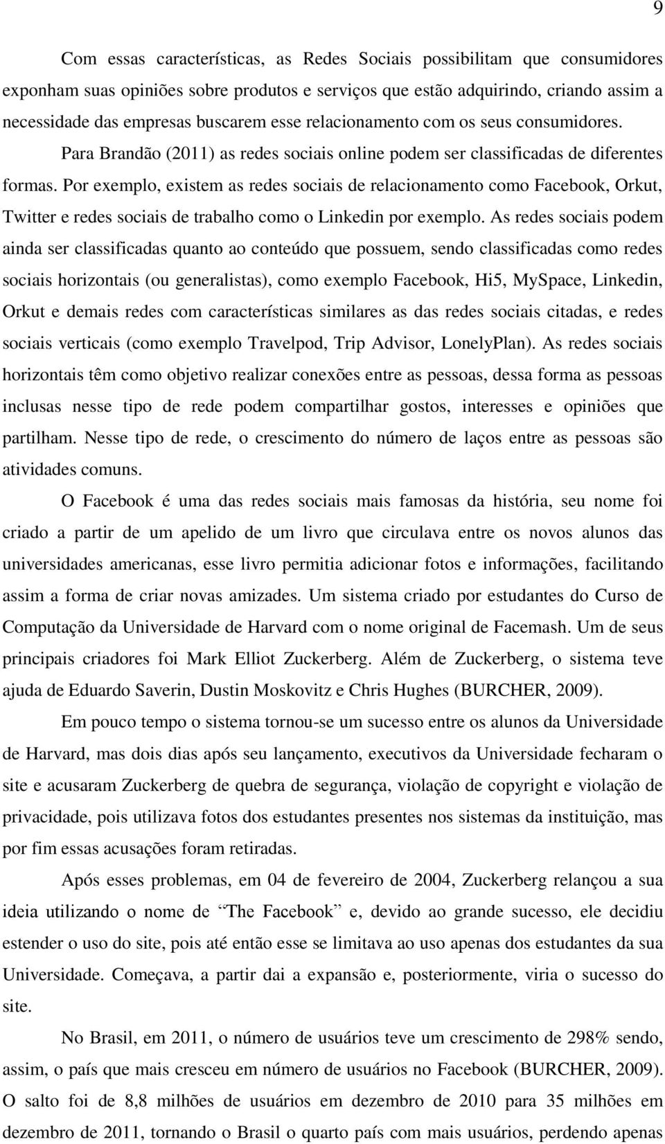 Por exemplo, existem as redes sociais de relacionamento como Facebook, Orkut, Twitter e redes sociais de trabalho como o Linkedin por exemplo.