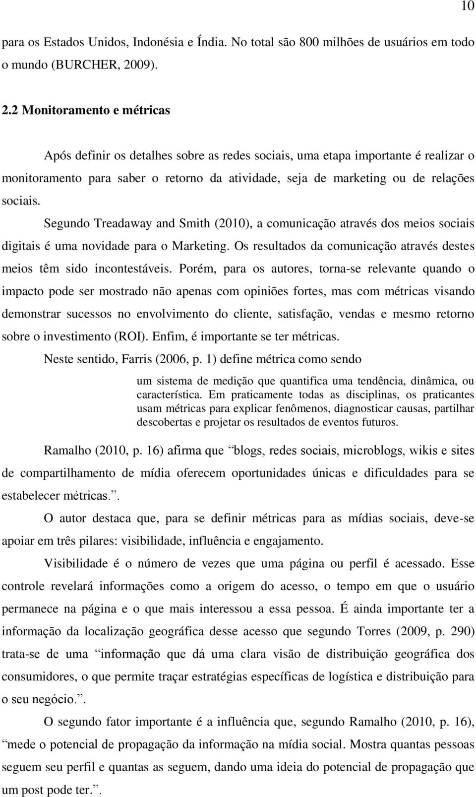 Segundo Treadaway and Smith (2010), a comunicação através dos meios sociais digitais é uma novidade para o Marketing. Os resultados da comunicação através destes meios têm sido incontestáveis.