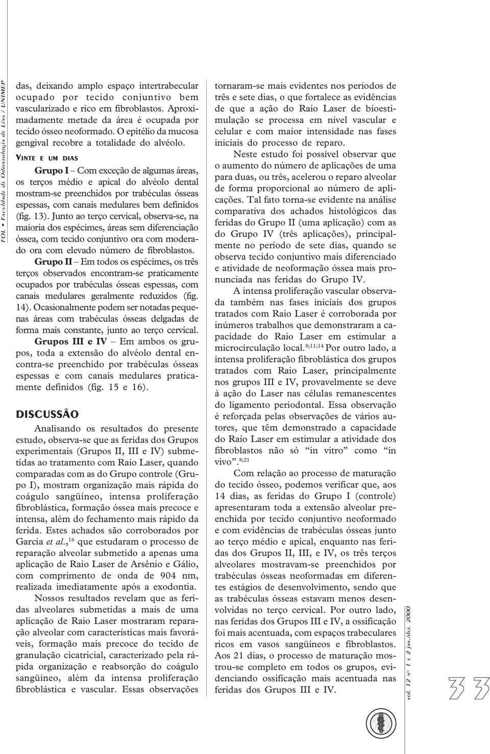 VINTE E UM DIAS Grupo I Com exceção de algumas áreas, os terços médio e apical do alvéolo dental mostram-se preenchidos por trabéculas ósseas espessas, com canais medulares bem definidos (fig. 13).