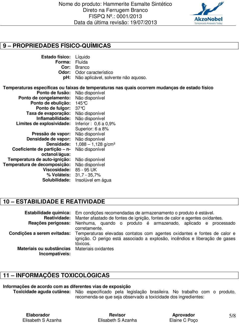 fulgor: 37 C Taxa de evaporação: Não disponível Inflamabilidade: Não disponível Limites de explosividade: Inferior : 0,6 a 0,9% Superior: 6 a 8% Pressão de vapor: Não disponível Densidade de vapor: