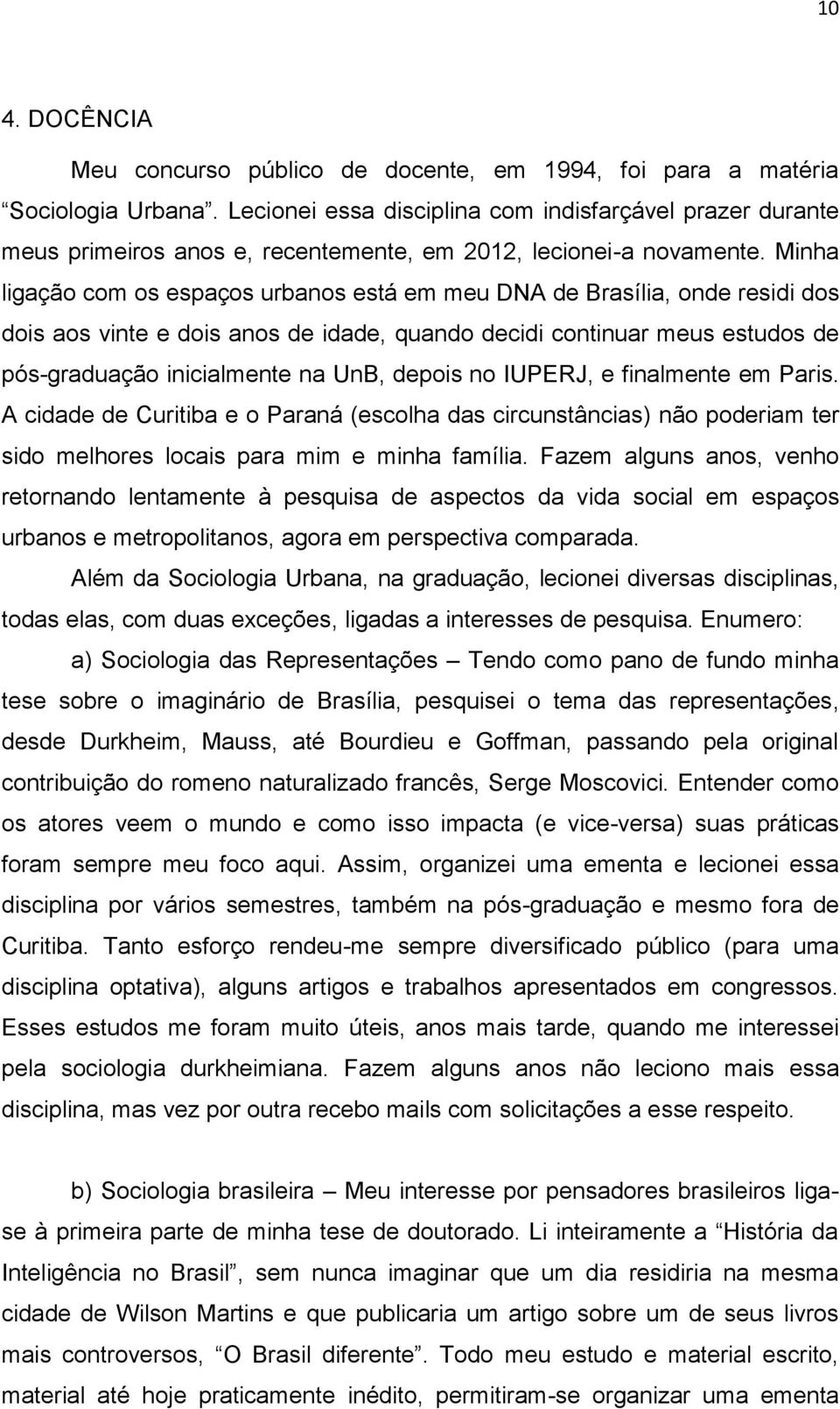 Minha ligação com os espaços urbanos está em meu DNA de Brasília, onde residi dos dois aos vinte e dois anos de idade, quando decidi continuar meus estudos de pós-graduação inicialmente na UnB,