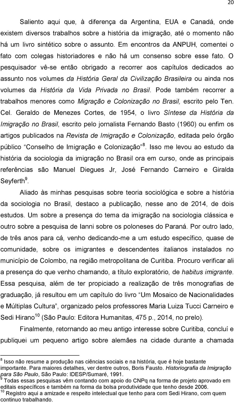 O pesquisador vê-se então obrigado a recorrer aos capítulos dedicados ao assunto nos volumes da História Geral da Civilização Brasileira ou ainda nos volumes da História da Vida Privada no Brasil.