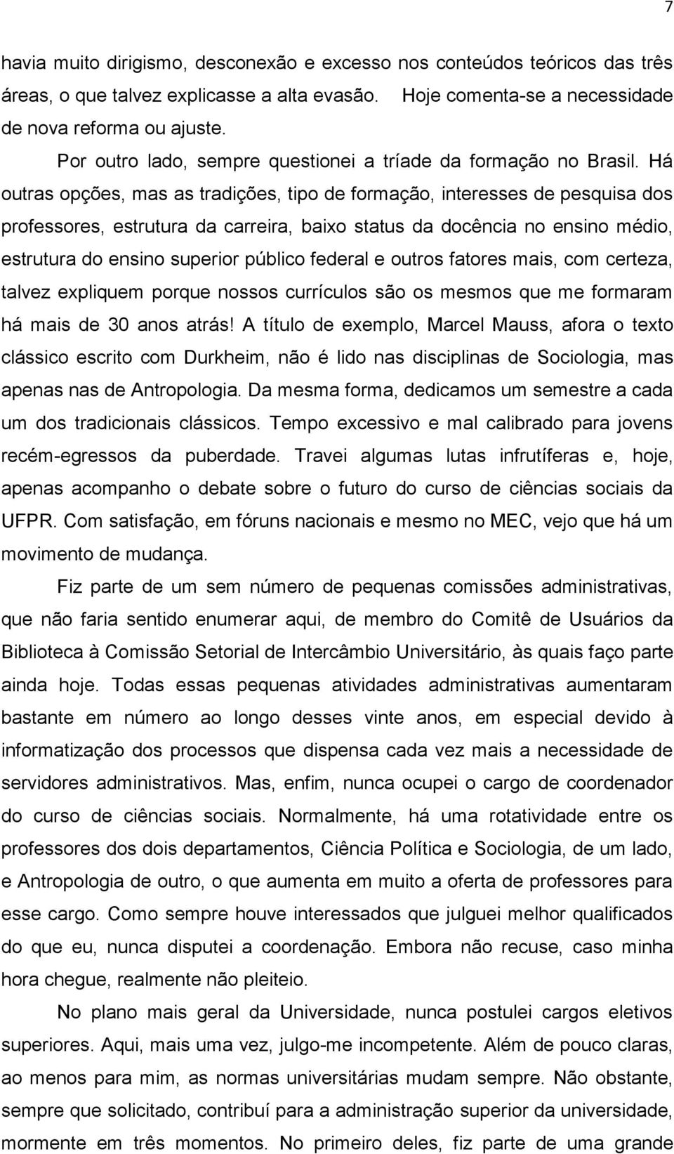 Há outras opções, mas as tradições, tipo de formação, interesses de pesquisa dos professores, estrutura da carreira, baixo status da docência no ensino médio, estrutura do ensino superior público