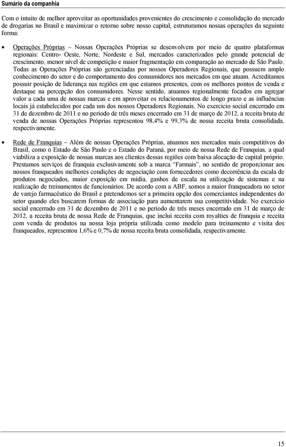 caracterizados pelo grande potencial de crescimento, menor nível de competição e maior fragmentação em comparação ao mercado de São Paulo.