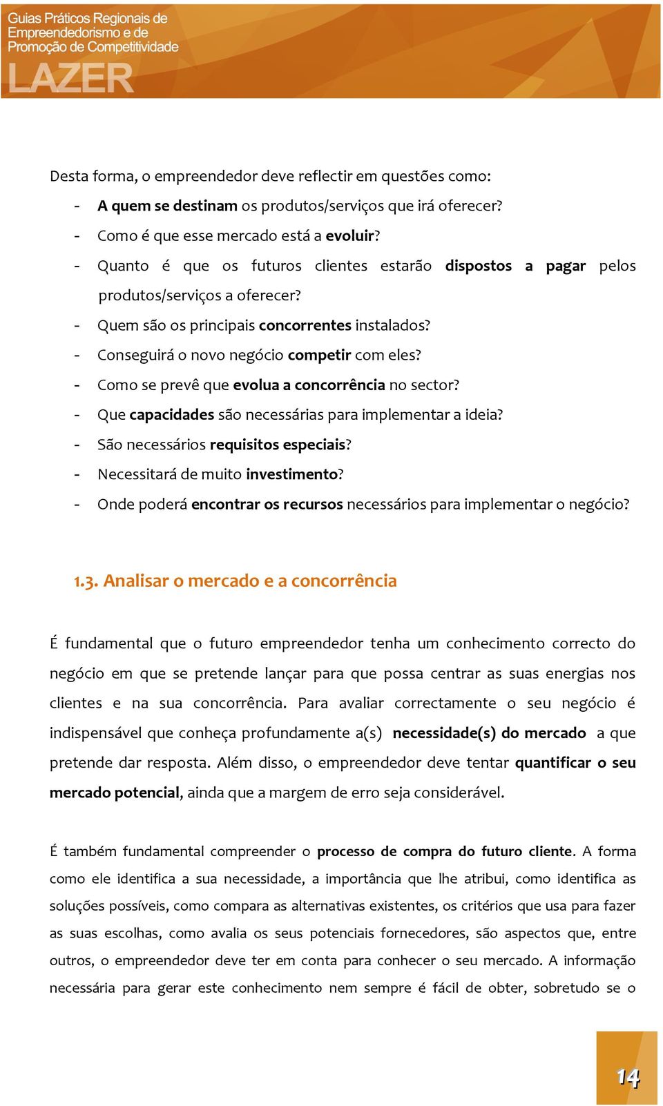 - Como se prevê que evolua a concorrência no sector? - Que capacidades são necessárias para implementar a ideia? - São necessários requisitos especiais? - Necessitará de muito investimento?