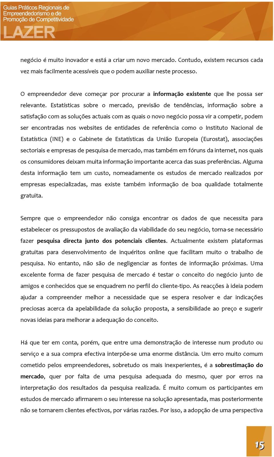 Estatísticas sobre o mercado, previsão de tendências, informação sobre a satisfação com as soluções actuais com as quais o novo negócio possa vir a competir, podem ser encontradas nos websites de