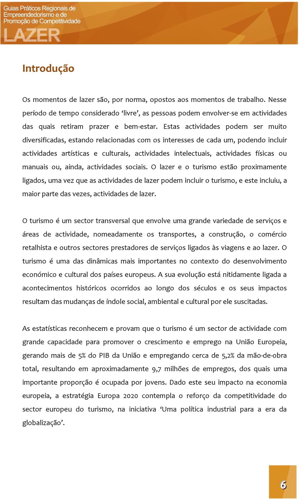 Estas actividades podem ser muito diversificadas, estando relacionadas com os interesses de cada um, podendo incluir actividades artísticas e culturais, actividades intelectuais, actividades físicas