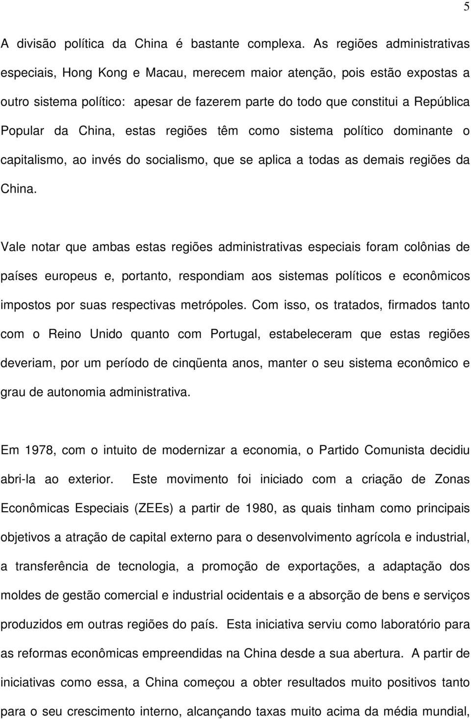 China, estas regiões têm como sistema político dominante o capitalismo, ao invés do socialismo, que se aplica a todas as demais regiões da China.