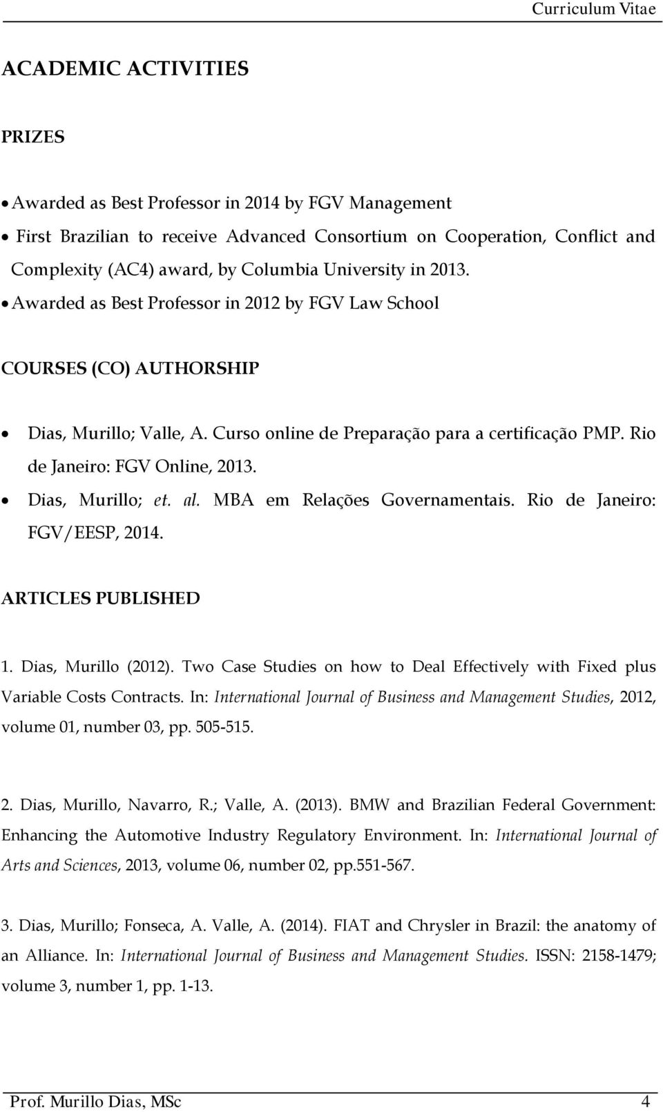 Rio de Janeiro: FGV Online, 2013. Dias, Murillo; et. al. MBA em Relações Governamentais. Rio de Janeiro: FGV/EESP, 2014. ARTICLES PUBLISHED 1. Dias, Murillo (2012).