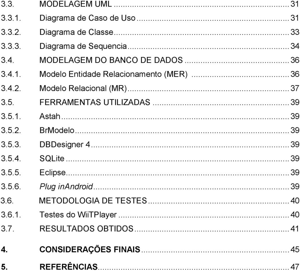 FERRAMENTAS UTILIZADAS... 39 3.5.1. Astah... 39 3.5.2. BrModelo... 39 3.5.3. DBDesigner 4... 39 3.5.4. SQLite... 39 3.5.5. Eclipse... 39 3.5.6.