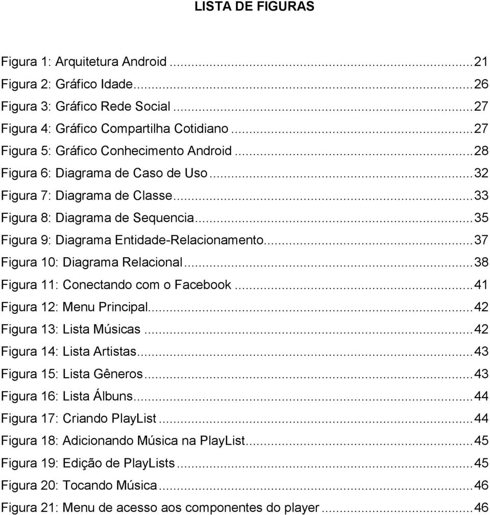 .. 35 Figura 9: Diagrama Entidade-Relacionamento... 37 Figura 10: Diagrama Relacional... 38 Figura 11: Conectando com o Facebook... 41 Figura 12: Menu Principal... 42 Figura 13: Lista Músicas.