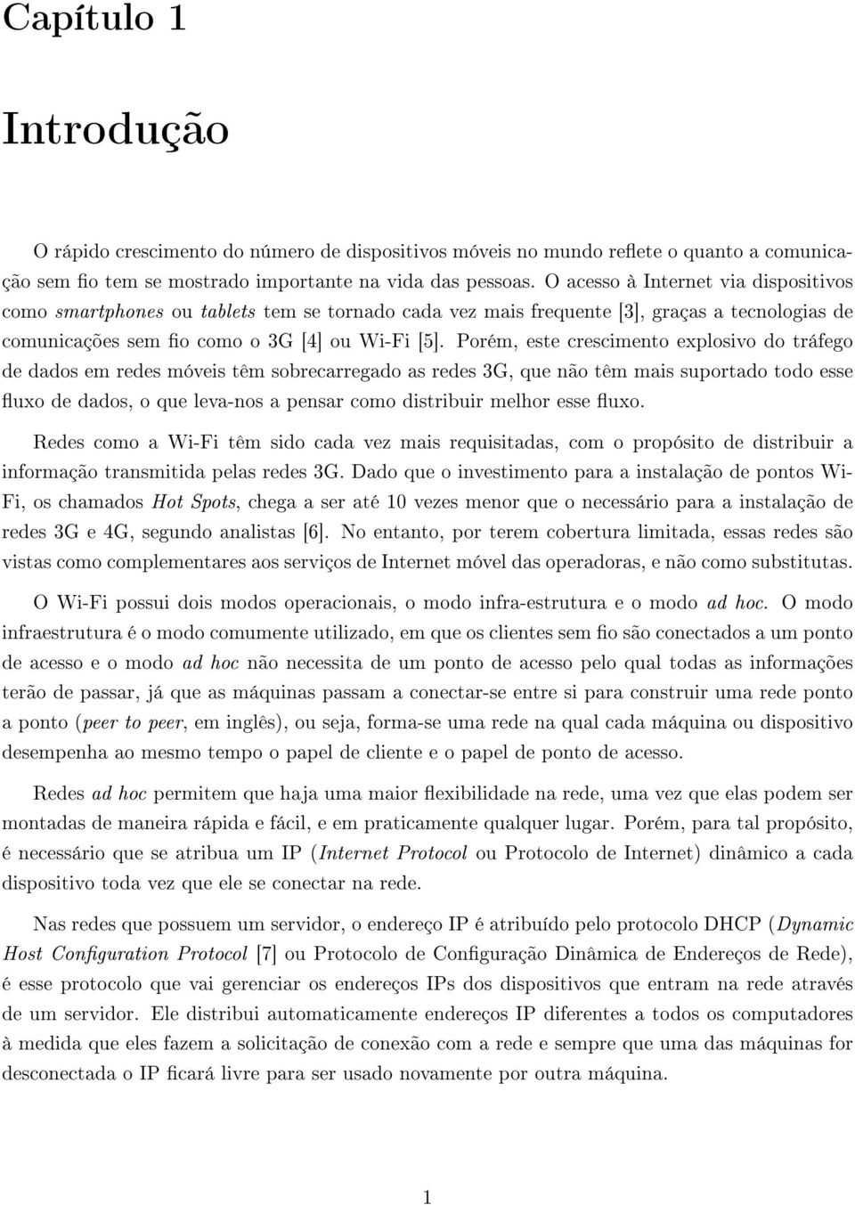 Porém, este crescimento explosivo do tráfego de dados em redes móveis têm sobrecarregado as redes 3G, que não têm mais suportado todo esse uxo de dados, o que leva-nos a pensar como distribuir melhor