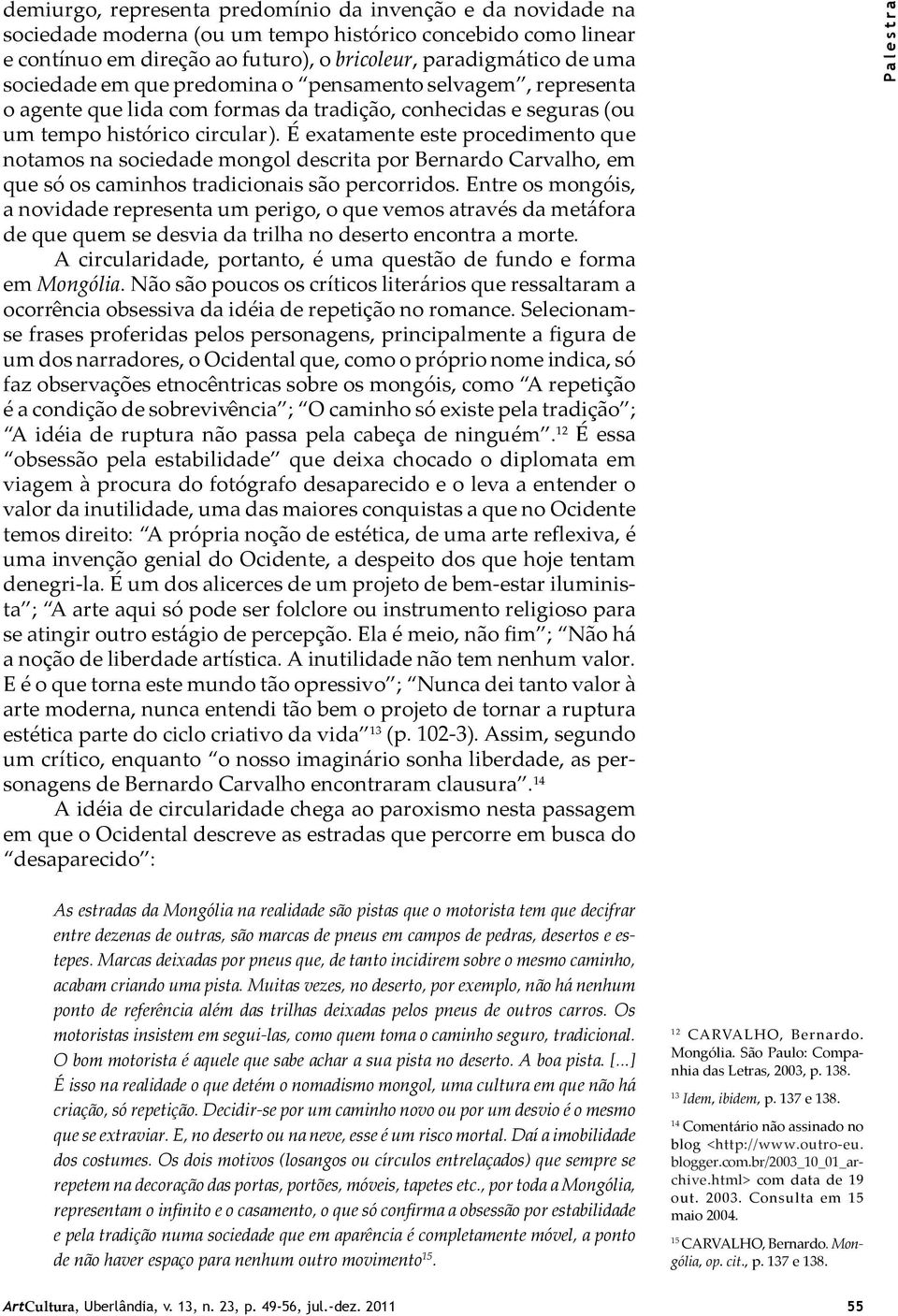 É exatamente este procedimento que notamos na sociedade mongol descrita por Bernardo Carvalho, em que só os caminhos tradicionais são percorridos.