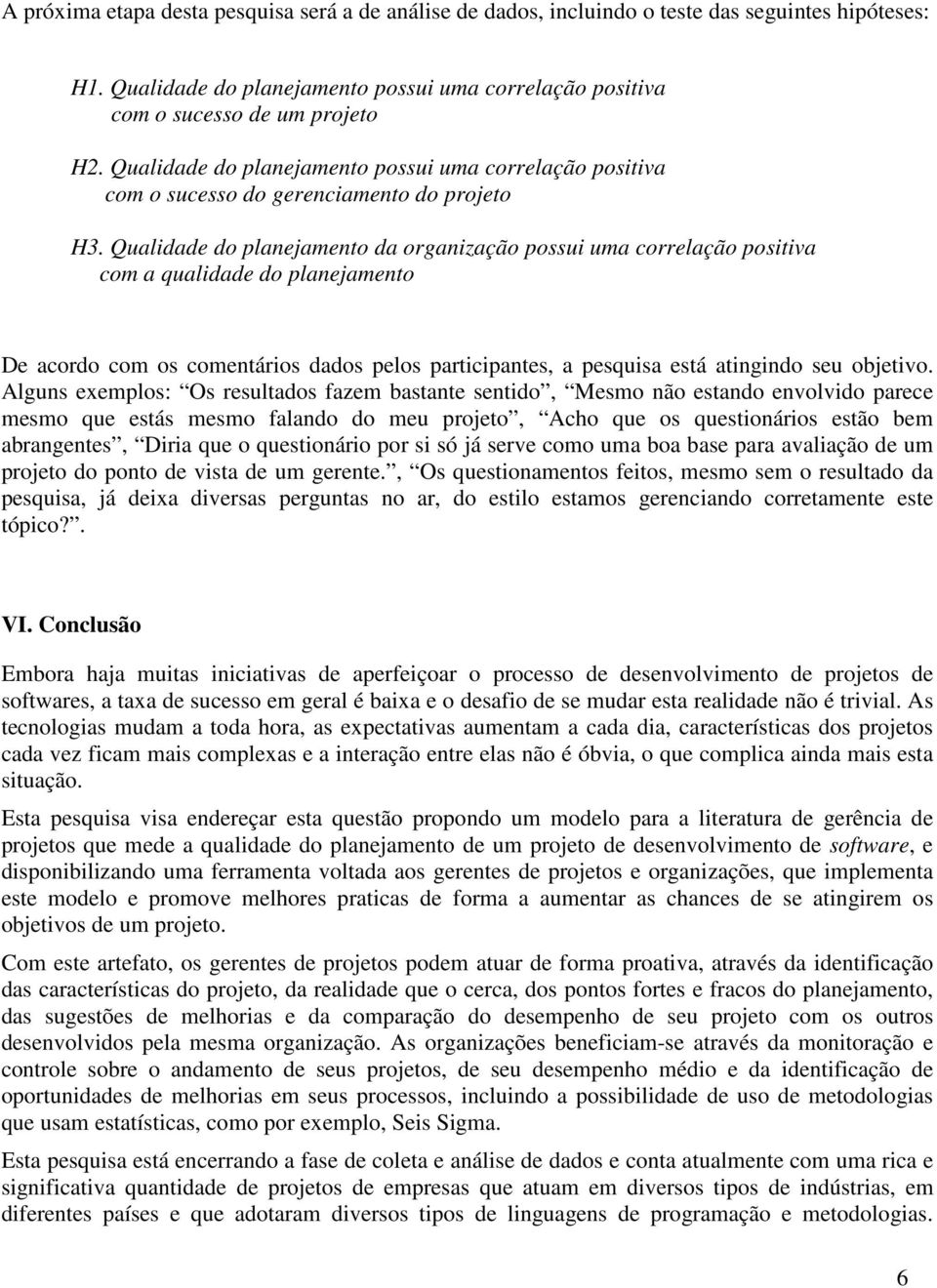 Qualidade do planejamento da organização possui uma correlação positiva com a qualidade do planejamento De acordo com os comentários dados pelos participantes, a pesquisa está atingindo seu objetivo.