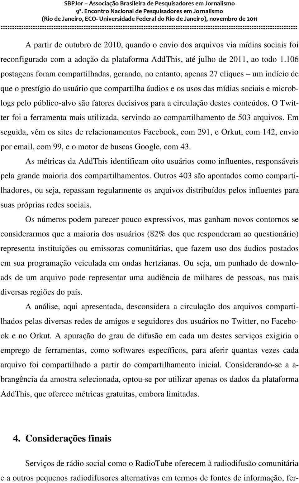 são fatores decisivos para a circulação destes conteúdos. O Twitter foi a ferramenta mais utilizada, servindo ao compartilhamento de 503 arquivos.