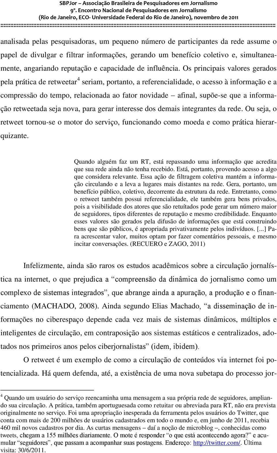 Os principais valores gerados pela prática de retweetar 4 seriam, portanto, a referencialidade, o acesso à informação e a compressão do tempo, relacionada ao fator novidade afinal, supõe-se que a