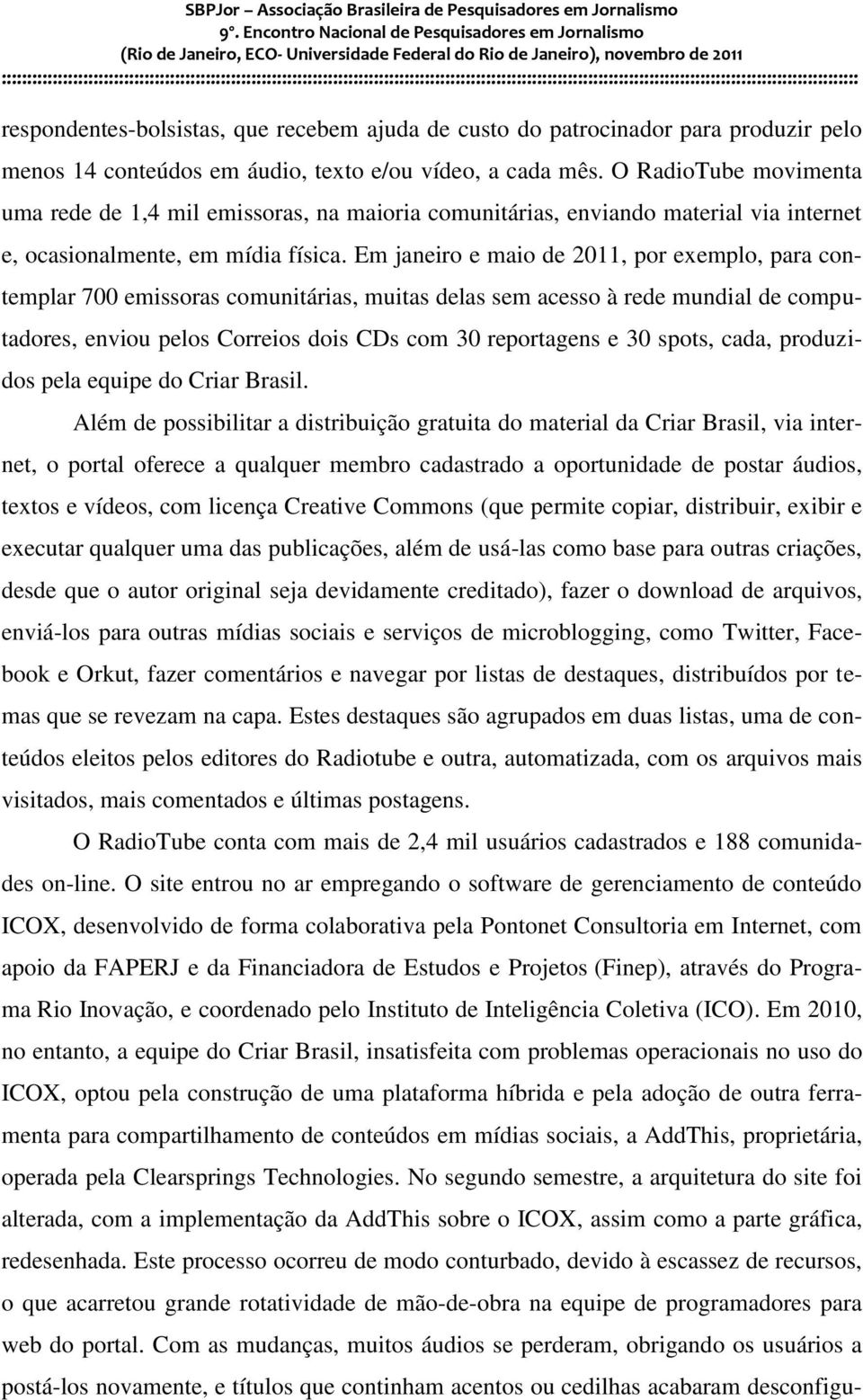 Em janeiro e maio de 2011, por exemplo, para contemplar 700 emissoras comunitárias, muitas delas sem acesso à rede mundial de computadores, enviou pelos Correios dois CDs com 30 reportagens e 30