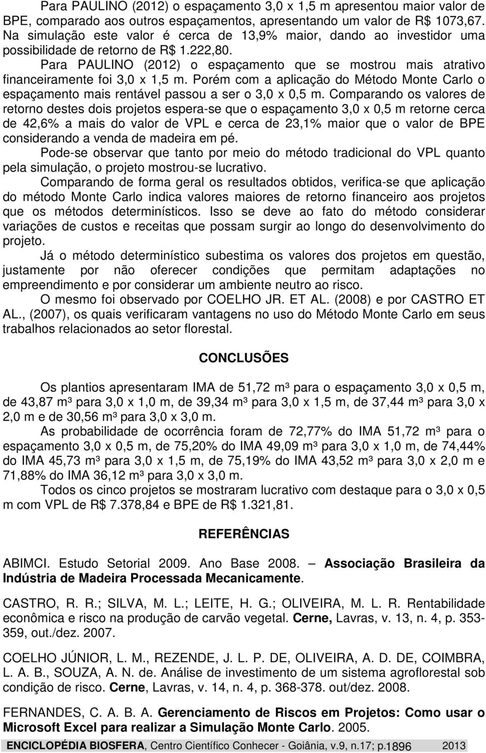 Para PAULINO (2012) o espaçamento que se mostrou mais atrativo financeiramente foi 3,0 x 1,5 m. Porém com a aplicação do Método Monte Carlo o espaçamento mais rentável passou a ser o 3,0 x 0,5 m.