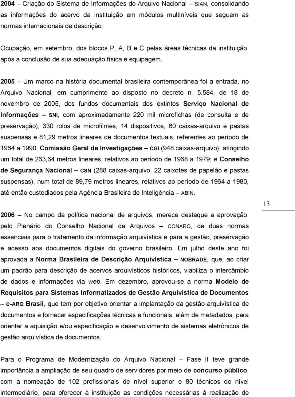2005 Um marco na história documental brasileira contemporânea foi a entrada, no Arquivo Nacional, em cumprimento ao disposto no decreto n. 5.