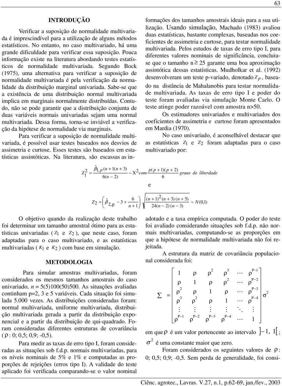 Segundo Bock (975), uma alternativa para verificar a suposição de normalidade multivariada é pela verificação da normalidade da distribuição marginal univariada.