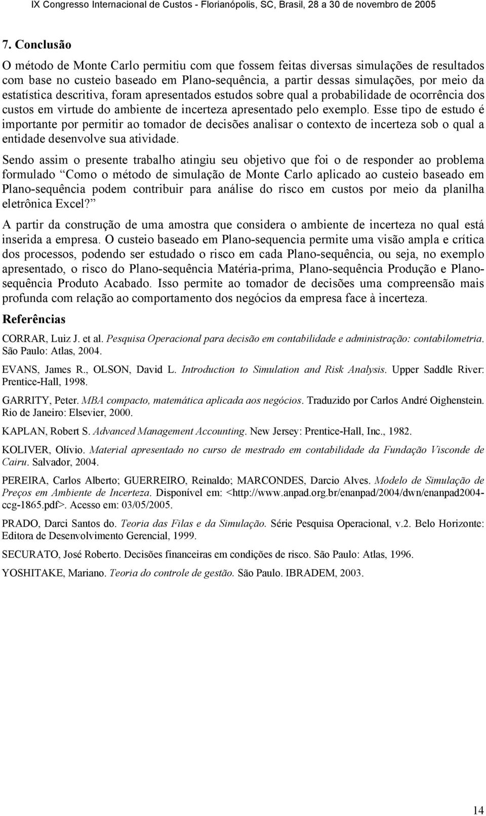 Esse tipo de estudo é importante por permitir ao tomador de decisões analisar o contexto de incerteza sob o qual a entidade desenvolve sua atividade.