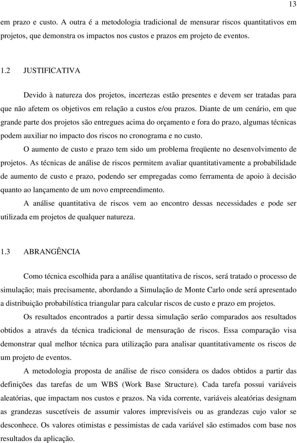 Diante de um cenário, em que grande parte dos projetos são entregues acima do orçamento e fora do prazo, algumas técnicas podem auxiliar no impacto dos riscos no cronograma e no custo.