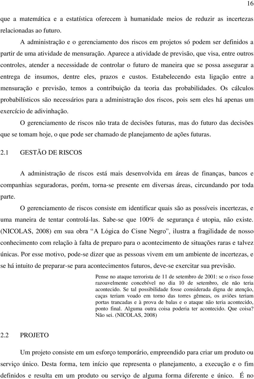 Aparece a atividade de previsão, que visa, entre outros controles, atender a necessidade de controlar o futuro de maneira que se possa assegurar a entrega de insumos, dentre eles, prazos e custos.