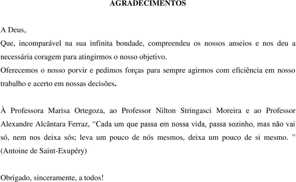 À Professora Marisa Ortegoza, ao Professor Nilton Stringasci Moreira e ao Professor Alexandre Alcântara Ferraz, Cada um que passa em nossa vida,