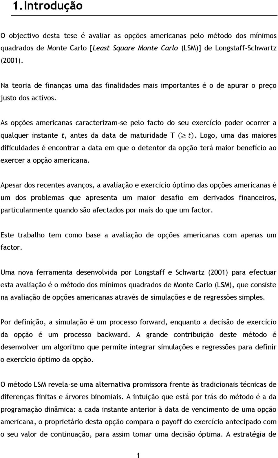 As opções americanas caracterizam-se pelo facto do seu exercício poder ocorrer a qualquer instante t, antes da data de maturidade T.