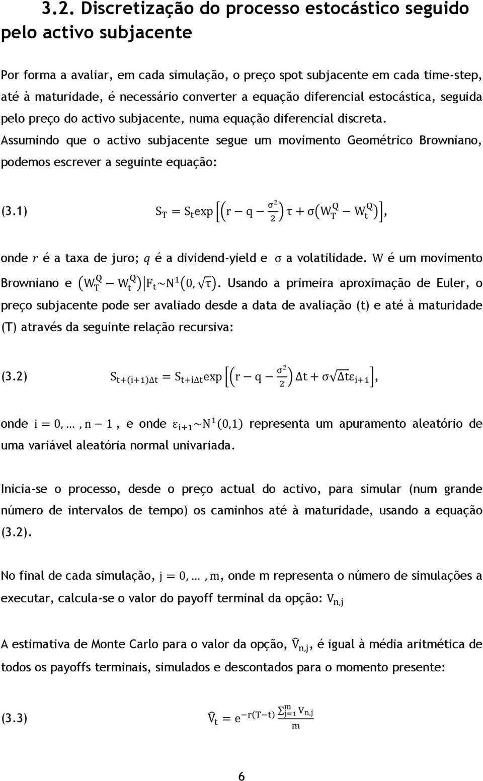 Assumindo que o activo subjacente segue um movimento Geométrico Browniano, podemos escrever a seguinte equação: (3.1), onde é a taxa de juro; é a dividend-yield e a volatilidade.