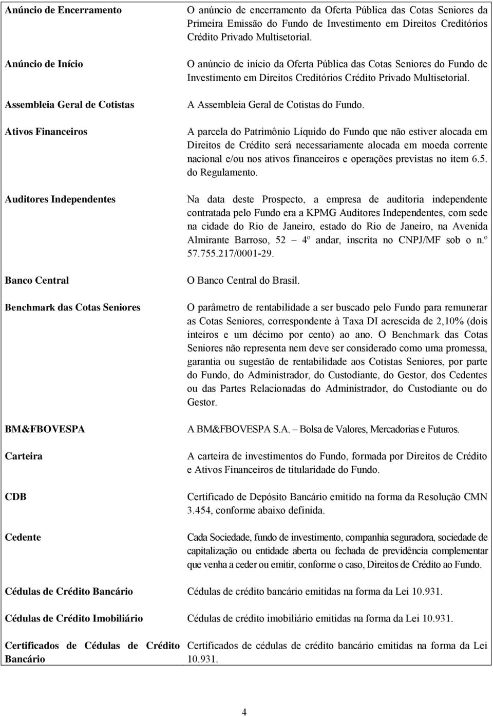 O anúncio de início da Oferta Pública das Cotas Seniores do Fundo de Investimento em Direitos Creditórios Crédito Privado Multisetorial. A Assembleia Geral de Cotistas do Fundo.