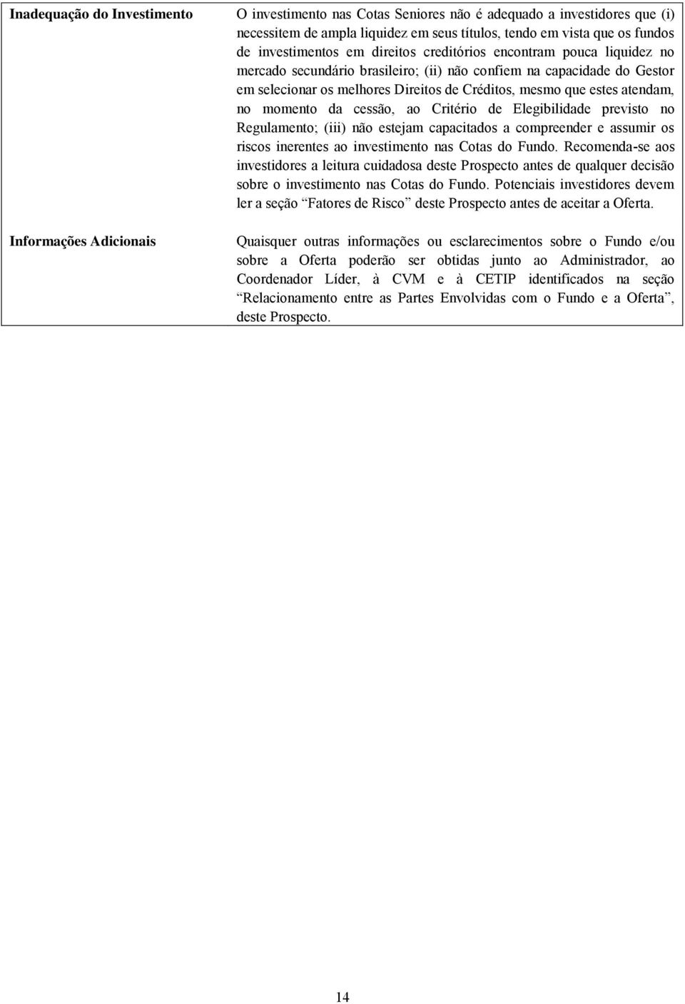 estes atendam, no momento da cessão, ao Critério de Elegibilidade previsto no Regulamento; (iii) não estejam capacitados a compreender e assumir os riscos inerentes ao investimento nas Cotas do Fundo.