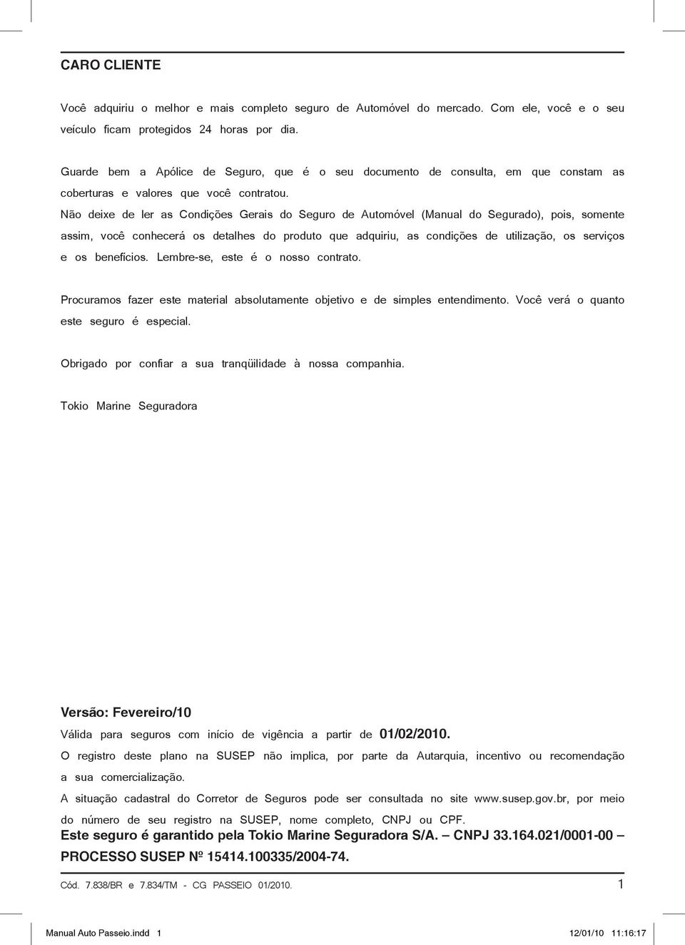 Não deixe de ler as Condições Gerais do Seguro de Automóvel (Manual do Segurado), pois, somente assim, você conhecerá os detalhes do produto que adquiriu, as condições de utilização, os serviços e os