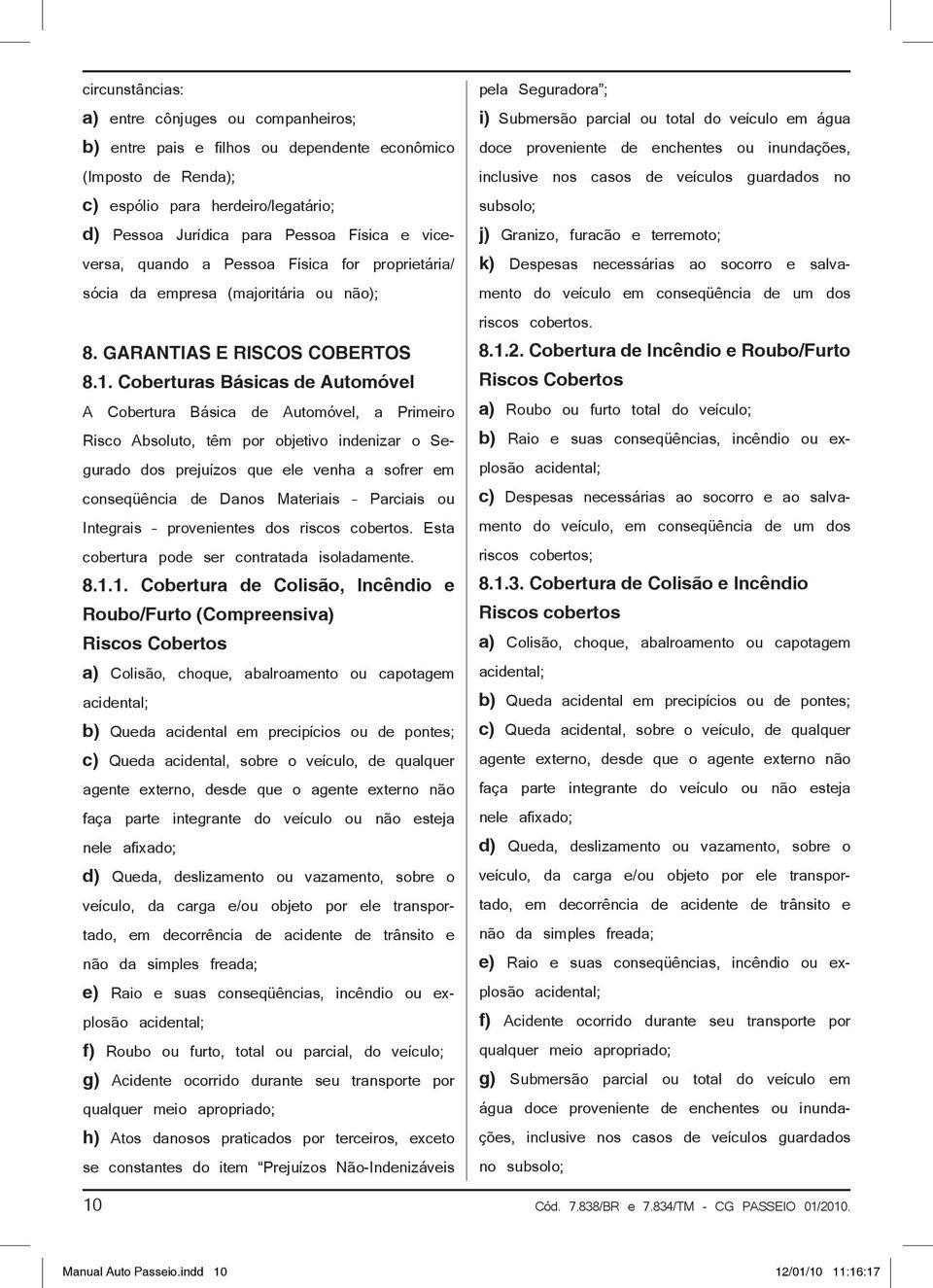 Coberturas Básicas de Automóvel A Cobertura Básica de Automóvel, a Primeiro Risco Absoluto, têm por objetivo indenizar o Segurado dos prejuízos que ele venha a sofrer em conseqüência de Danos