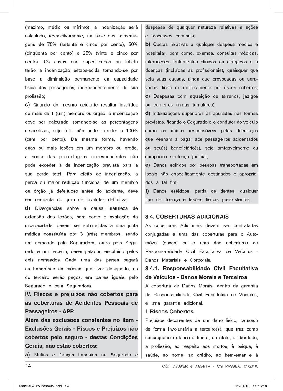 do mesmo acidente resultar invalidez de mais de 1 (um) membro ou órgão, a indenização deve ser calculada somando-se as percentagens respectivas, cujo total não pode exceder a 100% (cem por cento).