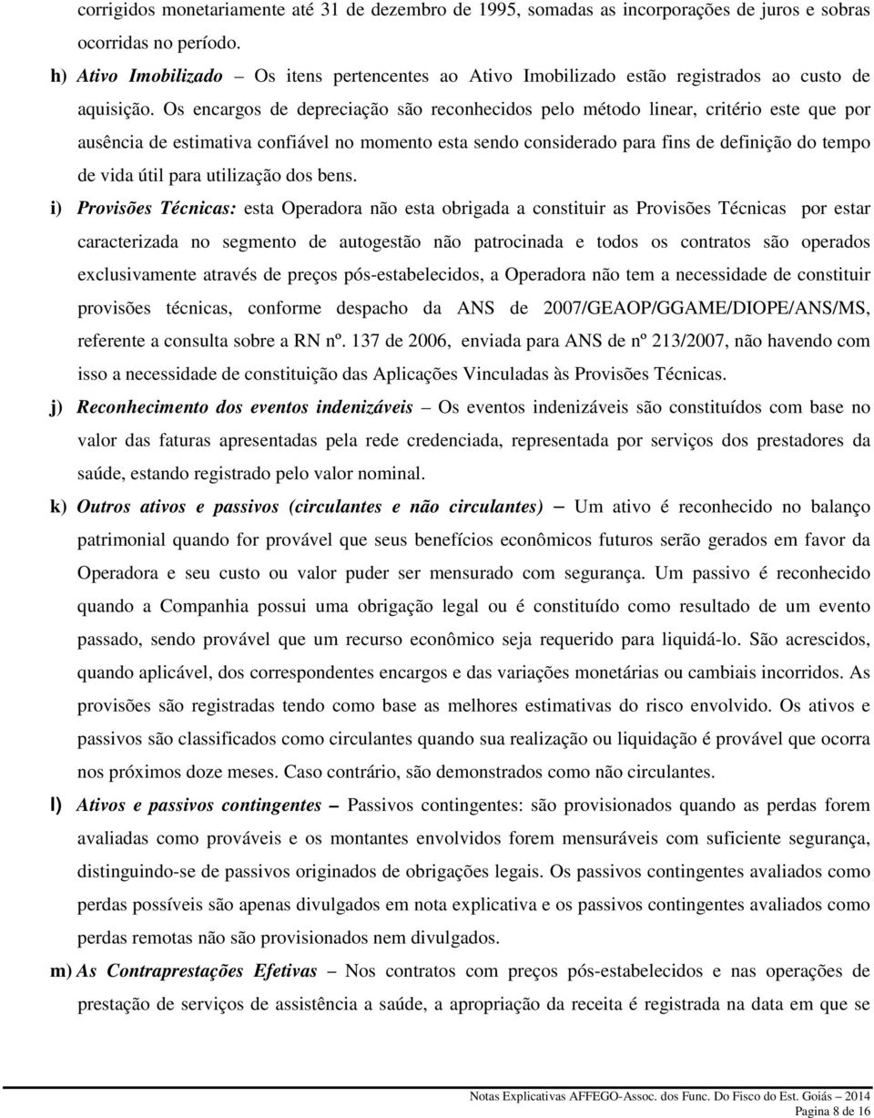 Os encargos de depreciação são reconhecidos pelo método linear, critério este que por ausência de estimativa confiável no momento esta sendo considerado para fins de definição do tempo de vida útil