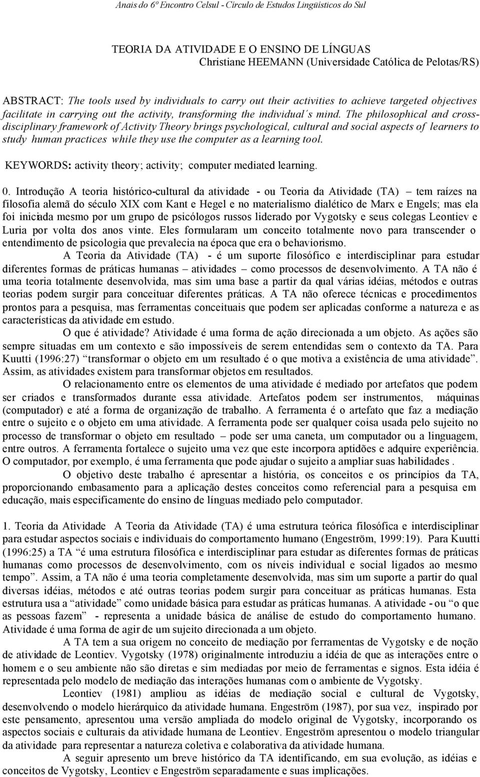 The philosophical and crossdisciplinary framework of Activity Theory brings psychological, cultural and social aspects of learners to study human practices while they use the computer as a learning