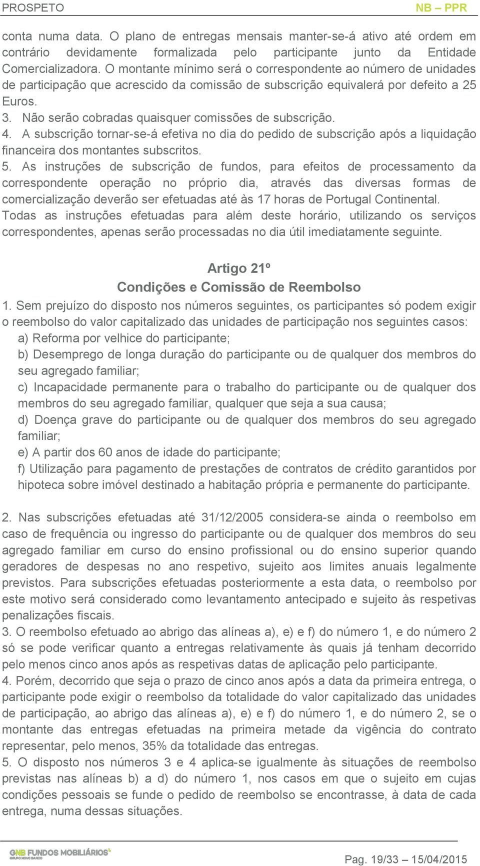 Não serão cobradas quaisquer comissões de subscrição. 4. A subscrição tornar-se-á efetiva no dia do pedido de subscrição após a liquidação financeira dos montantes subscritos. 5.