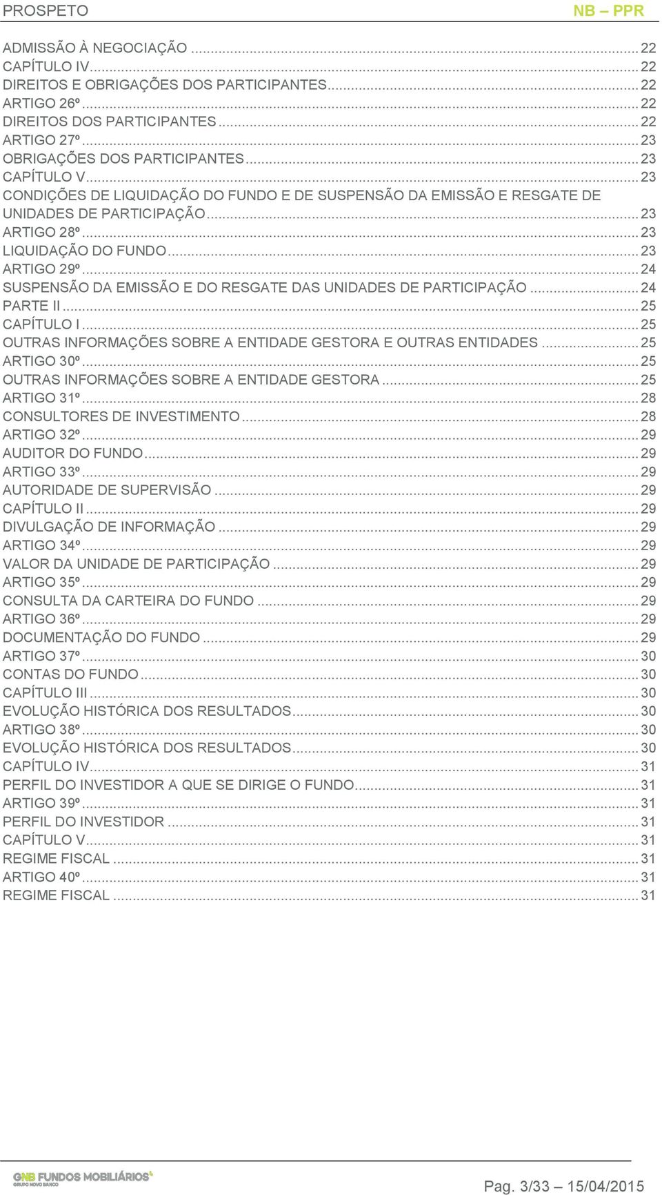 .. 24 SUSPENSÃO DA EMISSÃO E DO RESGATE DAS UNIDADES DE PARTICIPAÇÃO... 24 PARTE II... 25 CAPÍTULO I... 25 OUTRAS INFORMAÇÕES SOBRE A ENTIDADE GESTORA E OUTRAS ENTIDADES... 25 ARTIGO 30º.