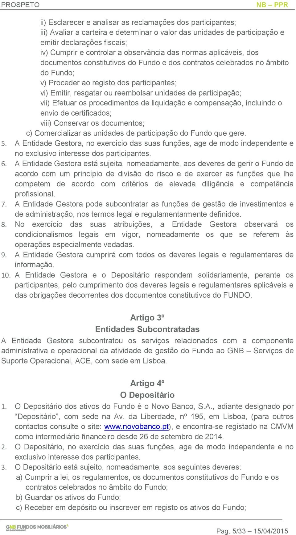 unidades de participação; vii) Efetuar os procedimentos de liquidação e compensação, incluindo o envio de certificados; viii) Conservar os documentos; c) Comercializar as unidades de participação do