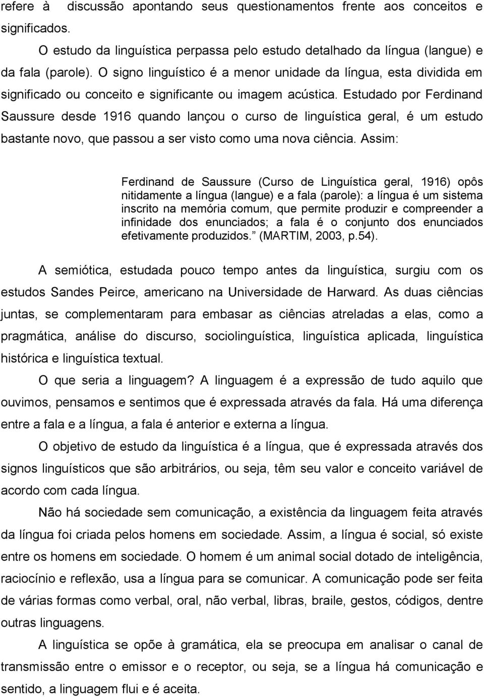 Estudado por Ferdinand Saussure desde 1916 quando lançou o curso de linguística geral, é um estudo bastante novo, que passou a ser visto como uma nova ciência.