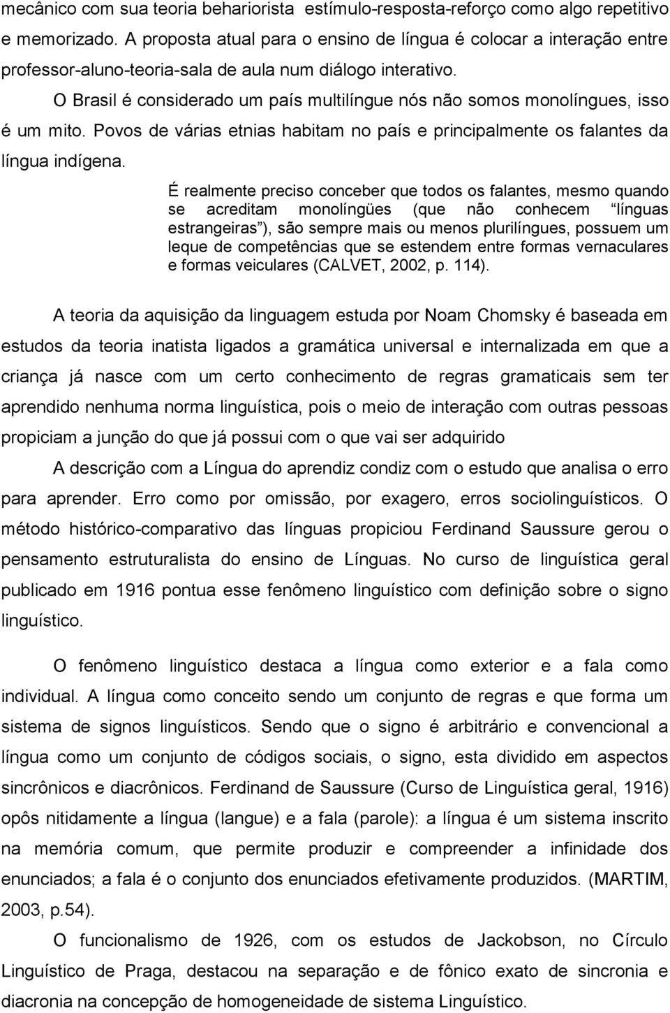 O Brasil é considerado um país multilíngue nós não somos monolíngues, isso é um mito. Povos de várias etnias habitam no país e principalmente os falantes da língua indígena.