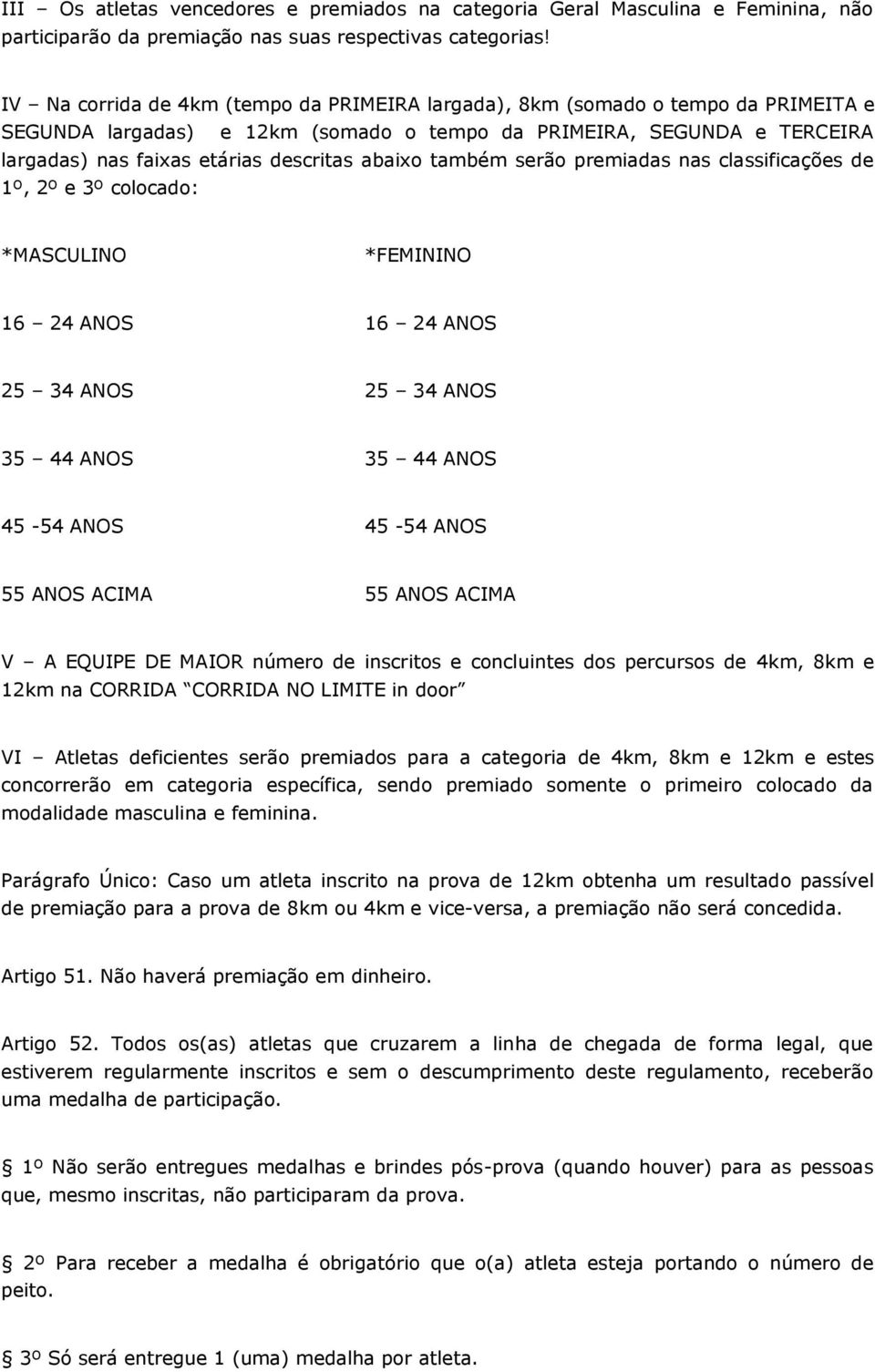 abaixo também serão premiadas nas classificações de 1º, 2º e 3º colocado: *MASCULINO *FEMININO 16 24 ANOS 16 24 ANOS 25 34 ANOS 25 34 ANOS 35 44 ANOS 35 44 ANOS 45-54 ANOS 45-54 ANOS 55 ANOS ACIMA 55