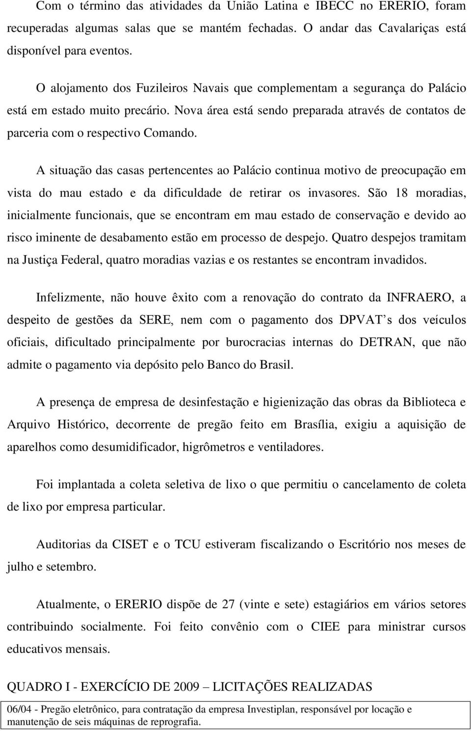 A situação das casas pertencentes ao Palácio continua motivo de preocupação em vista do mau estado e da dificuldade de retirar os invasores.