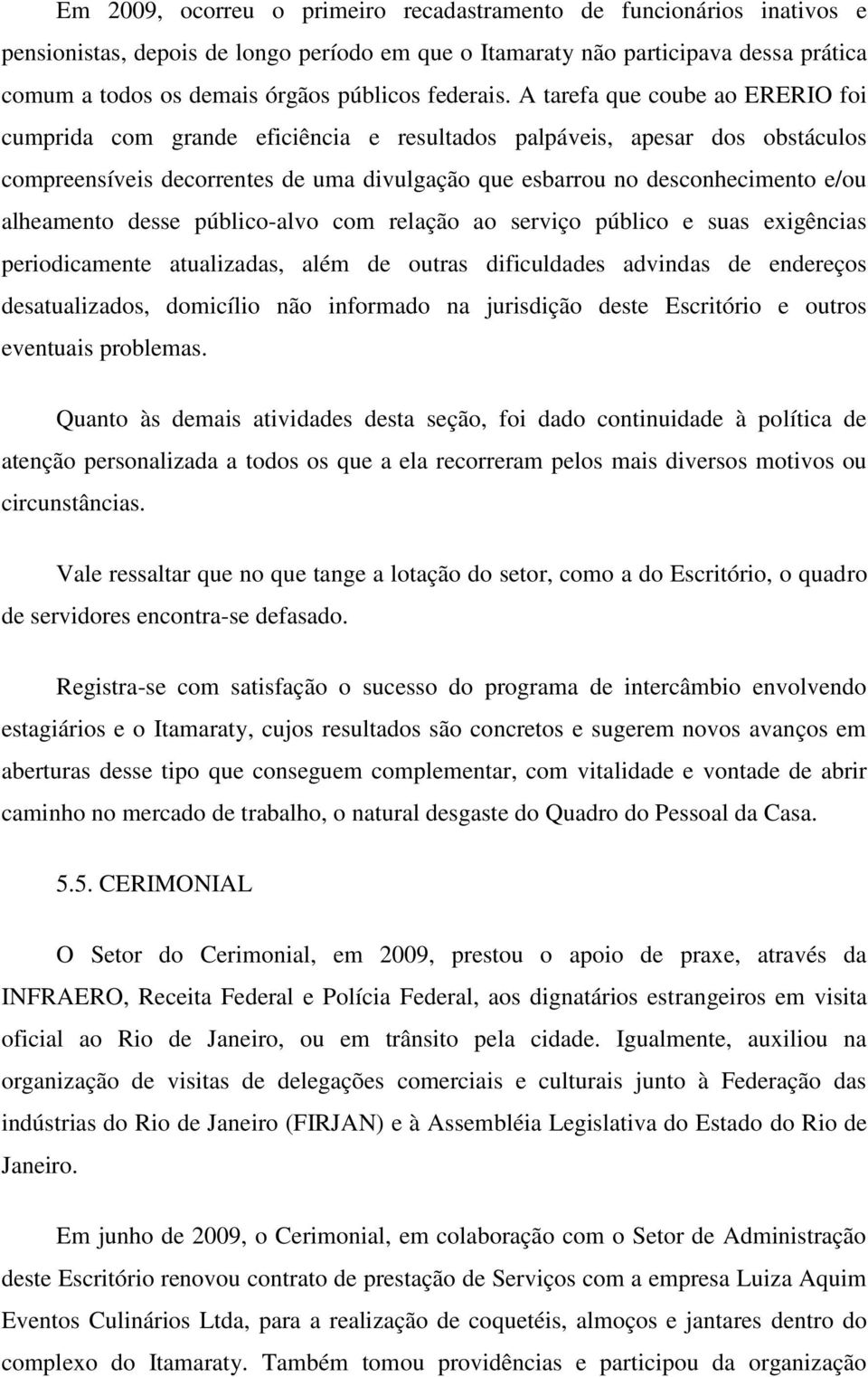 A tarefa que coube ao ERERIO foi cumprida com grande eficiência e resultados palpáveis, apesar dos obstáculos compreensíveis decorrentes de uma divulgação que esbarrou no desconhecimento e/ou