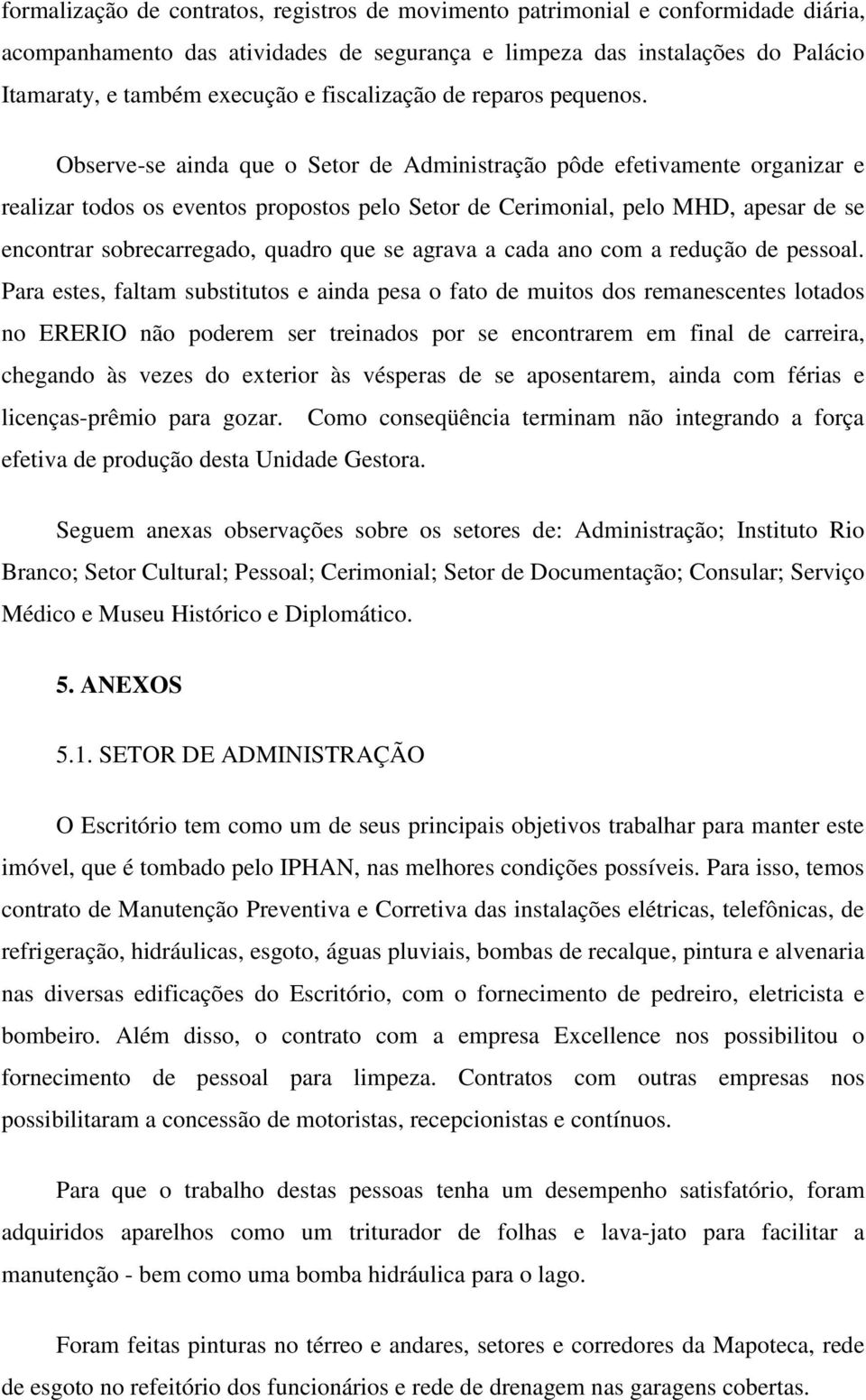 Observe-se ainda que o Setor de Administração pôde efetivamente organizar e realizar todos os eventos propostos pelo Setor de Cerimonial, pelo MHD, apesar de se encontrar sobrecarregado, quadro que