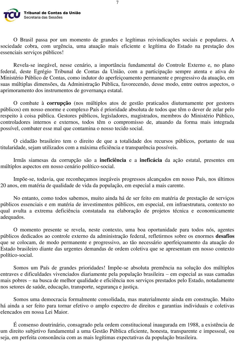 Revela-se inegável, nesse cenário, a importância fundamental do Controle Externo e, no plano federal, deste Egrégio, com a participação sempre atenta e ativa do Ministério Público de Contas, como