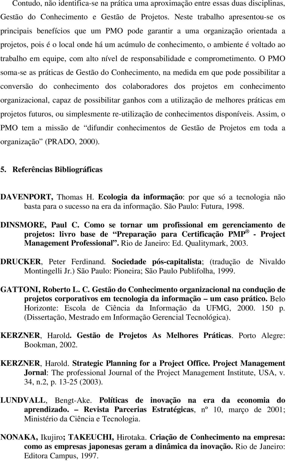 trabalho em equipe, com alto nível de responsabilidade e comprometimento.