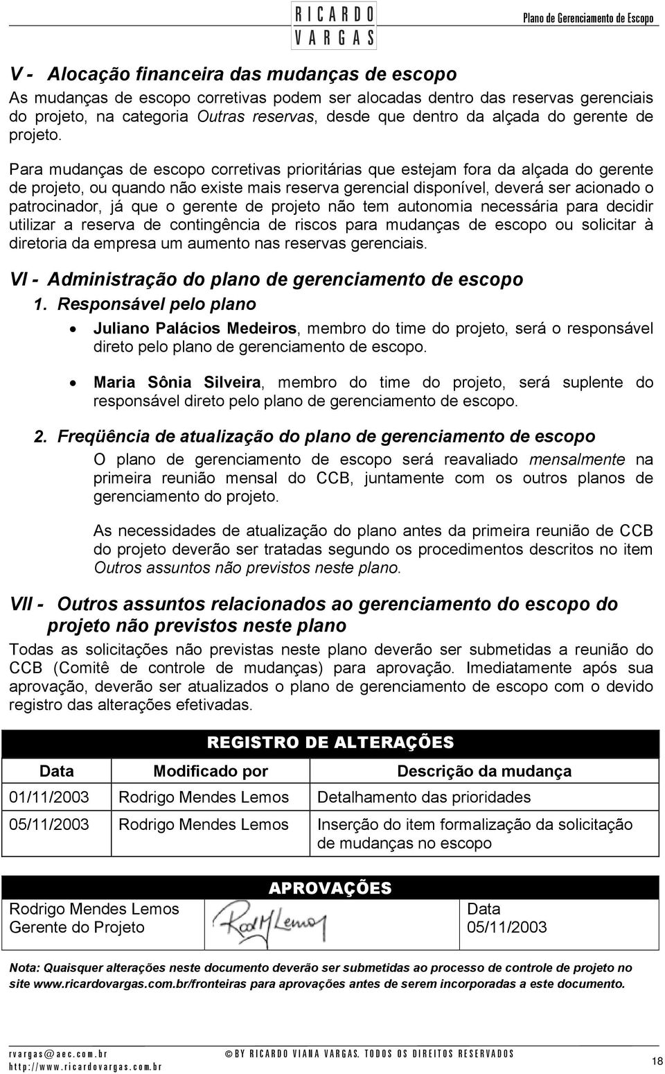 Para mudanças de escopo corretivas prioritárias que estejam fora da alçada do gerente de projeto, ou quando não existe mais reserva gerencial disponível, deverá ser acionado o patrocinador, já que o