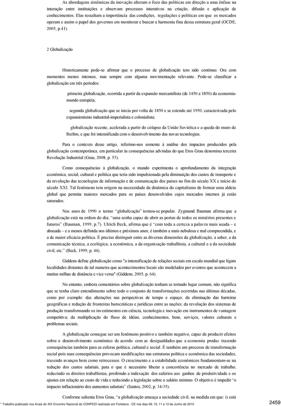 Elas ressaltam a importância das condições, regulações e políticas em que os mercados operam e assim o papel dos governos em monitorar e buscar a harmonia fina dessa estrutura geral (OCDE, 2005, p.